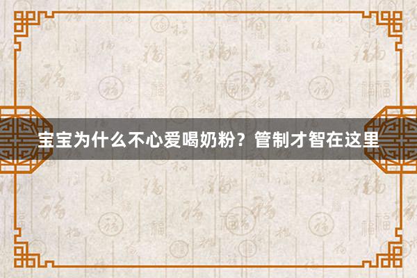 宝宝为什么不心爱喝奶粉？管制才智在这里