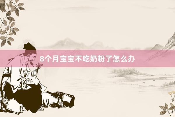 8个月宝宝不吃奶粉了怎么办