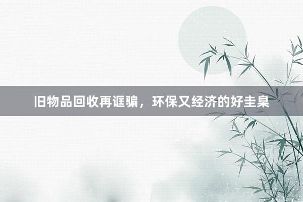 旧物品回收再诓骗，环保又经济的好圭臬