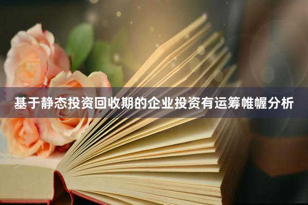 基于静态投资回收期的企业投资有运筹帷幄分析