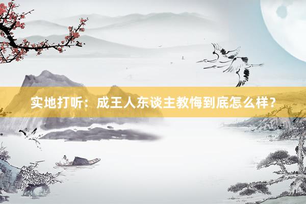 实地打听：成王人东谈主教悔到底怎么样？