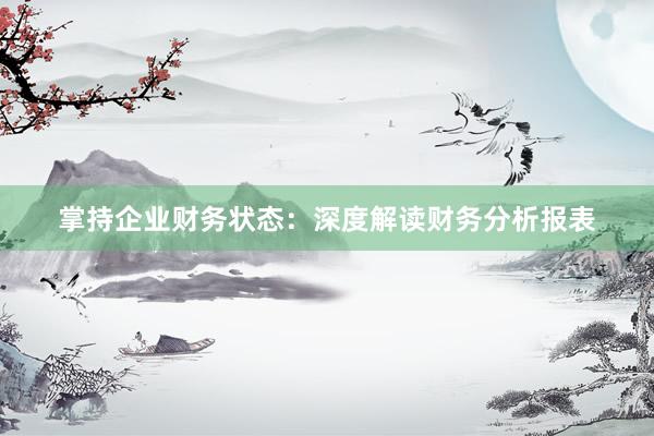 掌持企业财务状态：深度解读财务分析报表