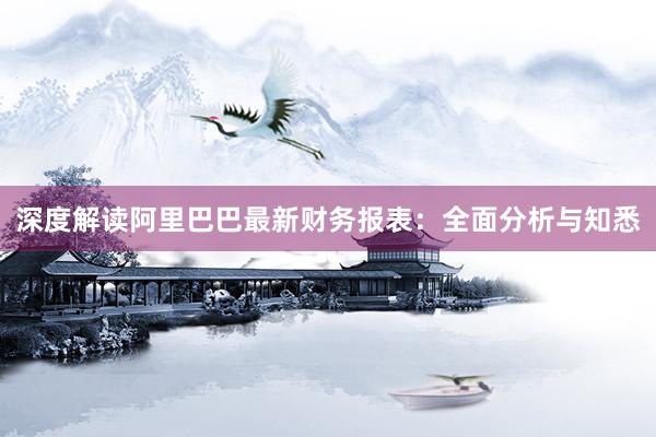 深度解读阿里巴巴最新财务报表：全面分析与知悉