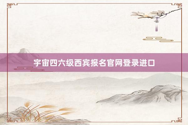 宇宙四六级西宾报名官网登录进口