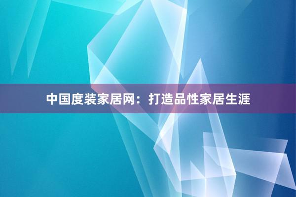 中国度装家居网：打造品性家居生涯