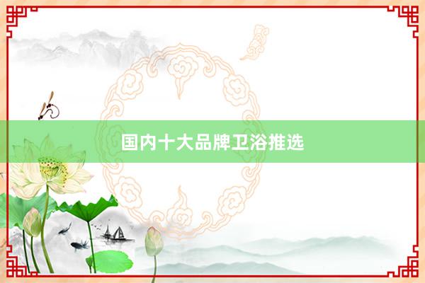 国内十大品牌卫浴推选