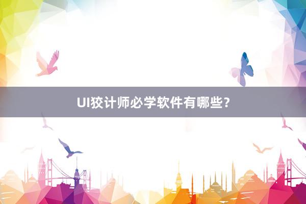 UI狡计师必学软件有哪些？