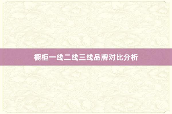 橱柜一线二线三线品牌对比分析