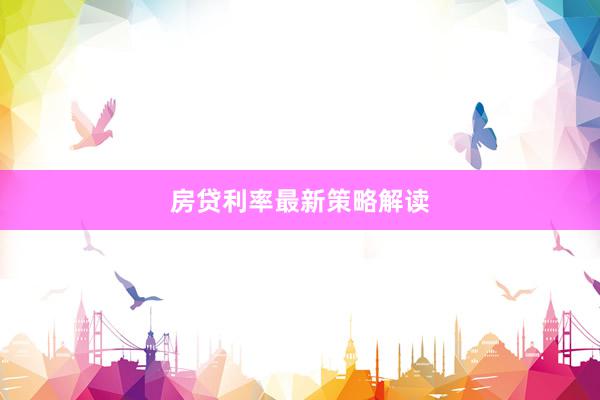 房贷利率最新策略解读