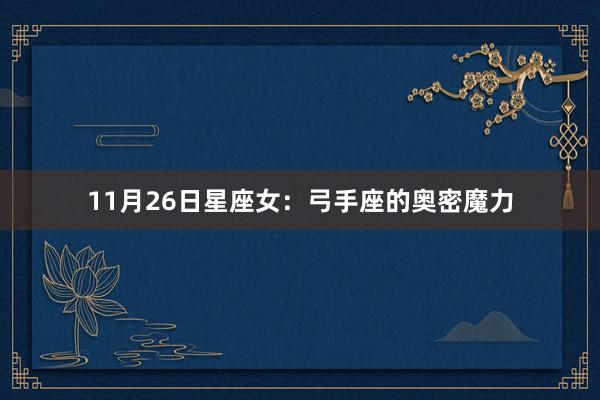 11月26日星座女：弓手座的奥密魔力