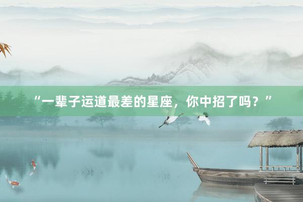 “一辈子运道最差的星座，你中招了吗？”